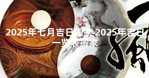 2025年七月吉日搬家 2025年吉日一览表搬家
